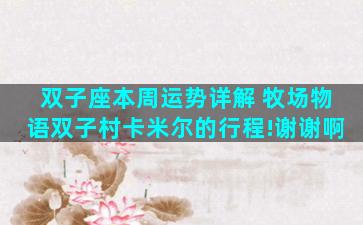 双子座本周运势详解 牧场物语双子村卡米尔的行程!谢谢啊